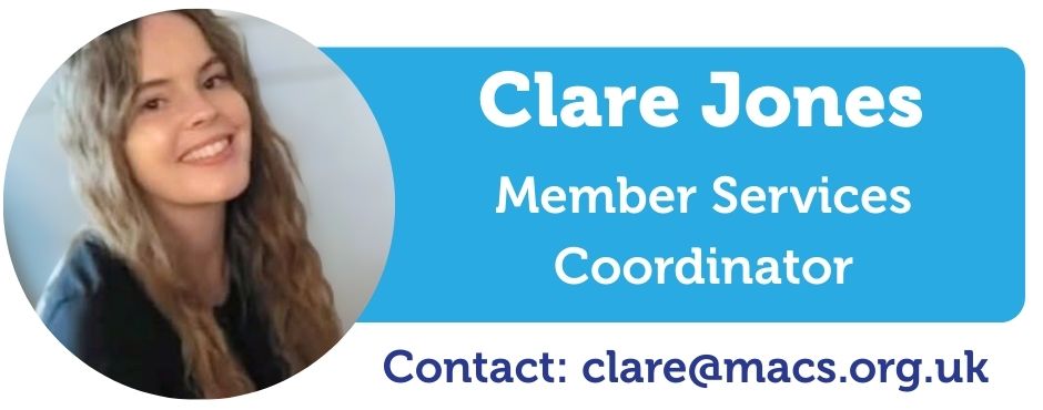 A image of Clare Jones, Next to the image of Clare is the text saying Clare Jones, Member Services Coordinator, Contact Clare@macs.org.uk